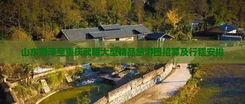 山东菏泽至重庆武隆大型精品旅游团招募及行程安排