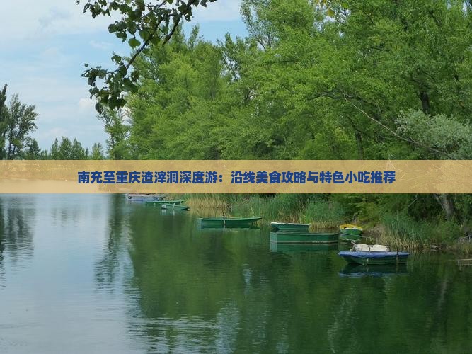 南充至重庆渣滓洞深度游：沿线美食攻略与特色小吃推荐