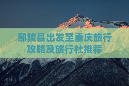 鄢陵县出发至重庆旅行攻略及旅行社推荐