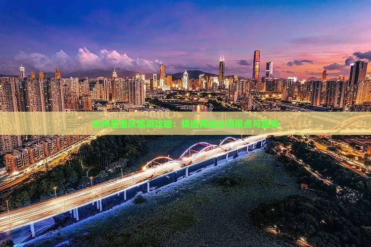 杭州至重庆旅游攻略：精选两地必游景点与路线