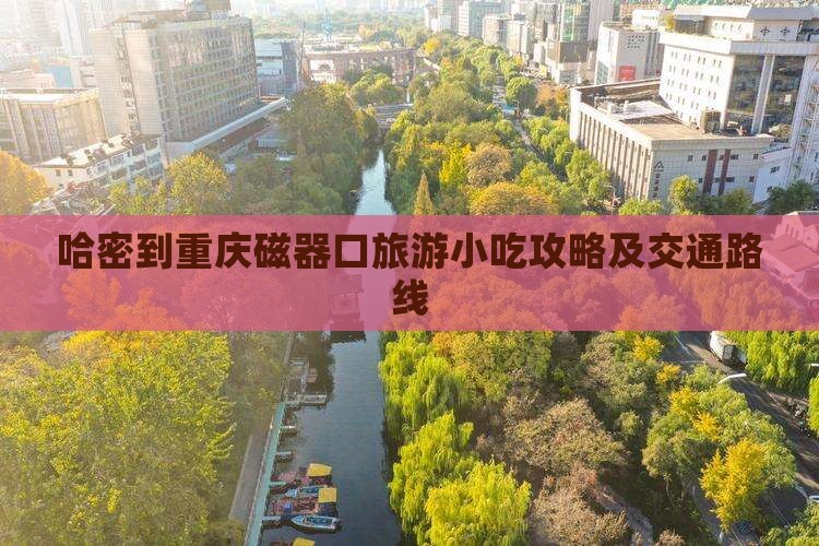 哈密到重庆磁器口旅游小吃攻略及交通路线