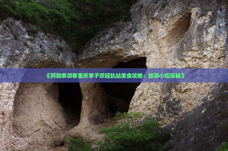 《阿勒泰游客重庆李子坝轻轨站美食攻略：旅游小吃探秘》