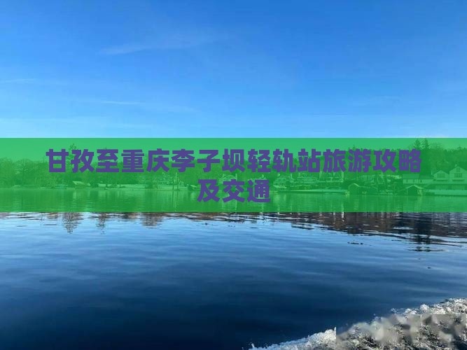 甘孜至重庆李子坝轻轨站旅游攻略及交通