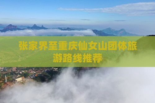 张家界至重庆仙女山团体旅游路线推荐