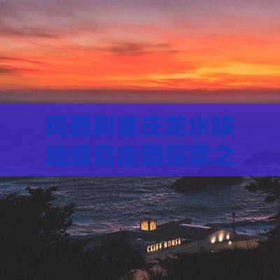 鸡西到重庆龙水峡地缝自由团探索之旅体验记