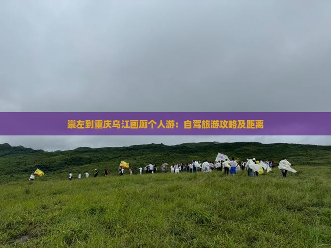崇左到重庆乌江画廊个人游：自驾旅游攻略及距离