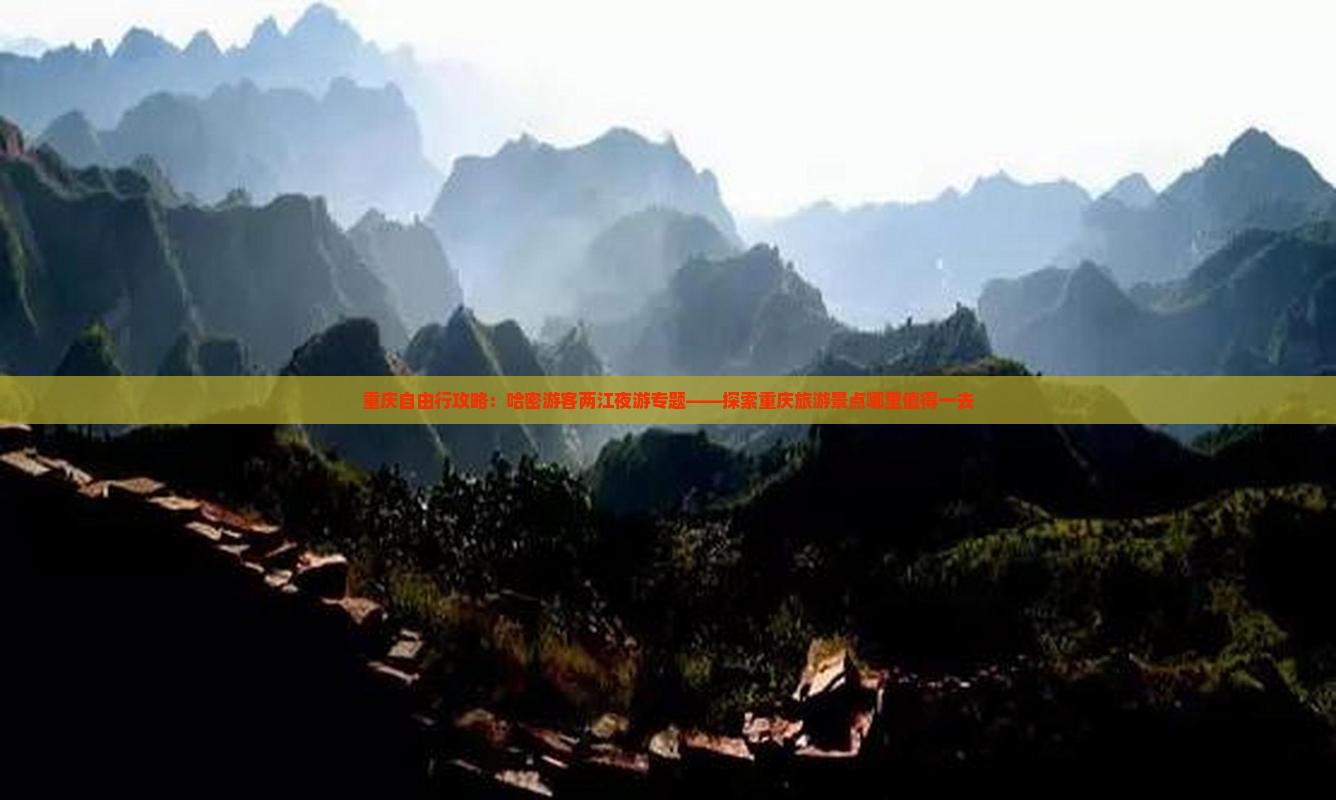 重庆自由行攻略：哈密游客两江夜游专题——探索重庆旅游景点哪里值得一去