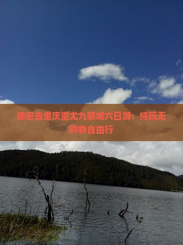 德宏去重庆蚩尤九黎城六日游：纯玩无购物自由行
