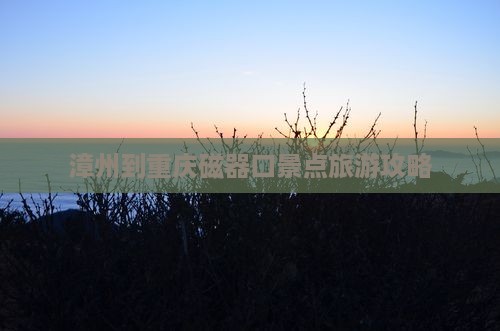 漳州到重庆磁器口景点旅游攻略