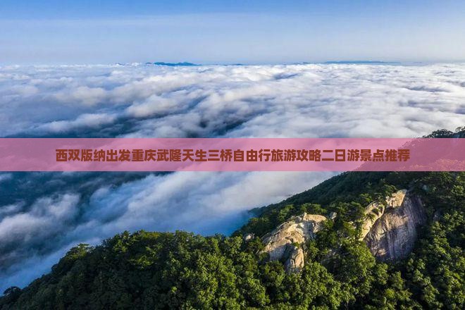 西双版纳出发重庆武隆天生三桥自由行旅游攻略二日游景点推荐