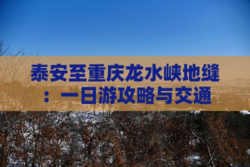 泰安至重庆龙水峡地缝：一日游攻略与交通