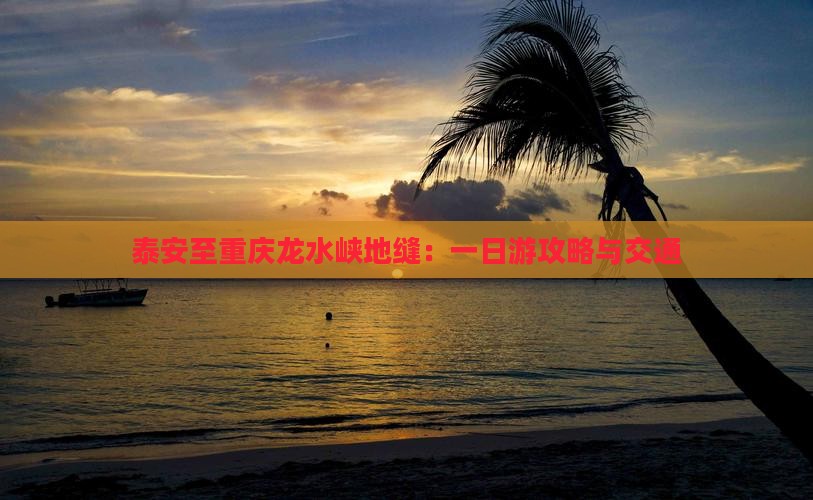 泰安至重庆龙水峡地缝：一日游攻略与交通