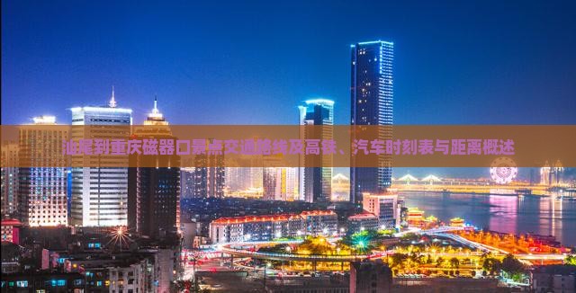 汕尾到重庆磁器口景点交通路线及高铁、汽车时刻表与距离概述