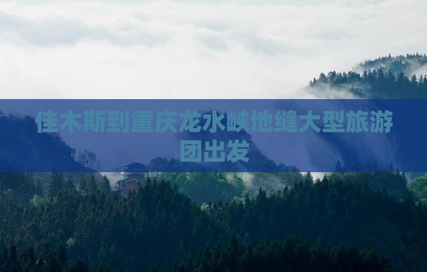 佳木斯到重庆龙水峡地缝大型旅游团出发