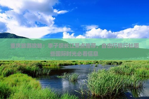 重庆旅游攻略：李子坝长江景点推荐，自由行旅行社哪些国际时光必看信息
