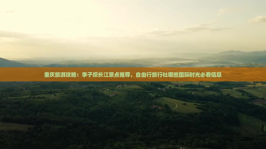 重庆旅游攻略：李子坝长江景点推荐，自由行旅行社哪些国际时光必看信息