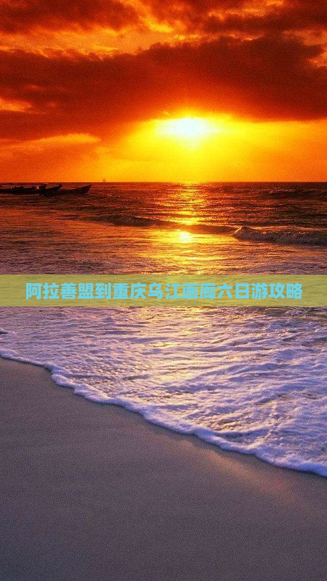 阿拉善盟到重庆乌江画廊六日游攻略