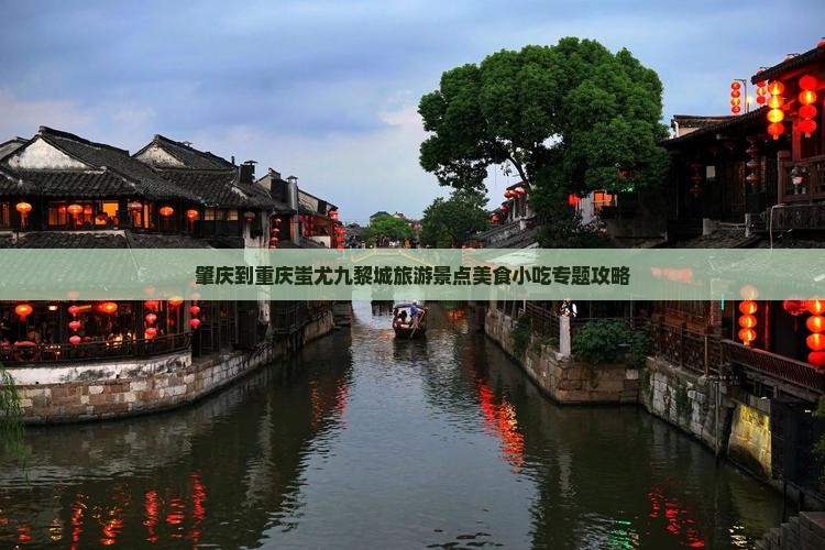 肇庆到重庆蚩尤九黎城旅游景点美食小吃专题攻略
