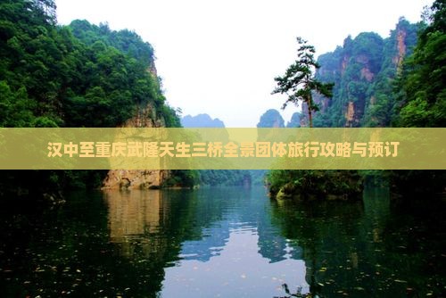 汉中至重庆武隆天生三桥全景团体旅行攻略与预订