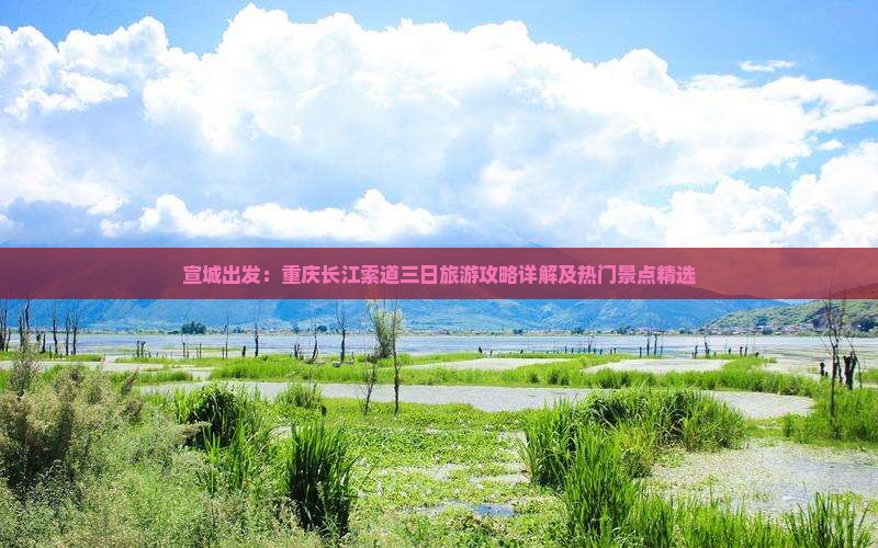 宣城出发：重庆长江索道三日旅游攻略详解及热门景点精选