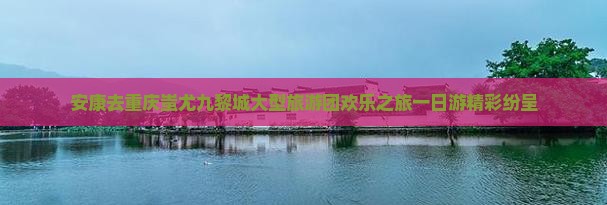 安康去重庆蚩尤九黎城大型旅游团欢乐之旅一日游精彩纷呈