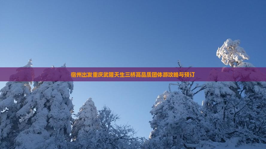 宿州出发重庆武隆天生三桥高品质团体游攻略与预订