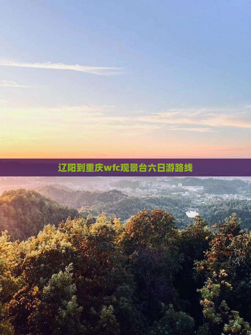 辽阳到重庆wfc观景台六日游路线