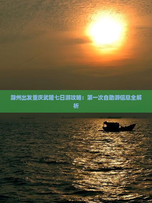 滁州出发重庆武隆七日游攻略：第一次自助游信息全解析