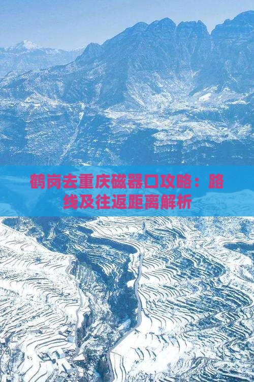 鹤岗去重庆磁器口攻略：路线及往返距离解析