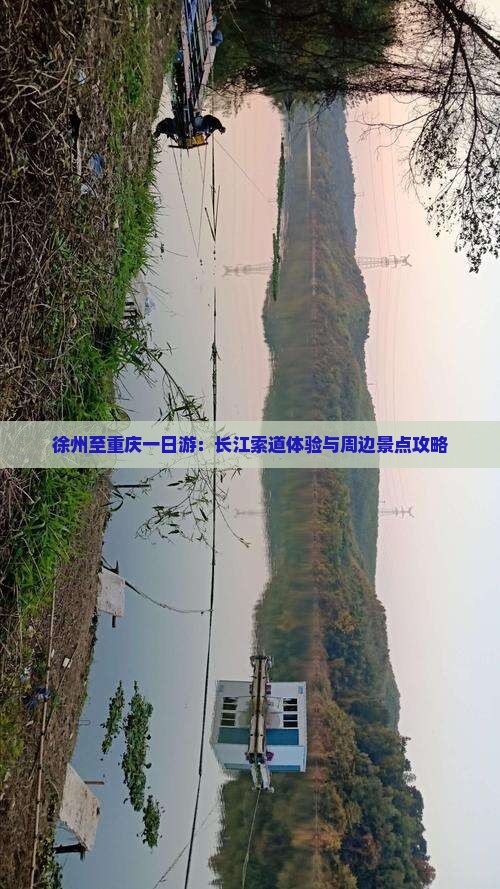 徐州至重庆一日游：长江索道体验与周边景点攻略