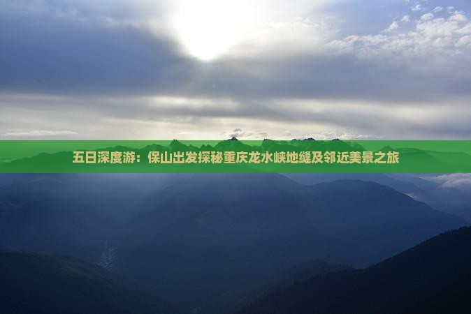 五日深度游：保山出发探秘重庆龙水峡地缝及邻近美景之旅
