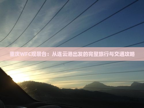 重庆WFC观景台：从连云港出发的完整旅行与交通攻略