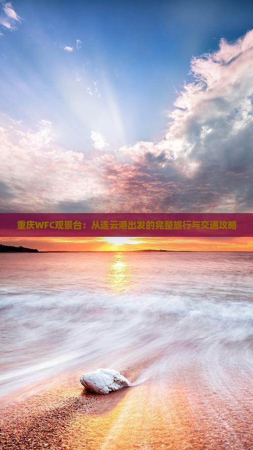 重庆WFC观景台：从连云港出发的完整旅行与交通攻略