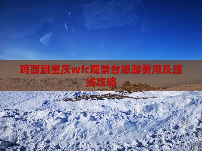 鸡西到重庆wfc观景台旅游费用及路线攻略