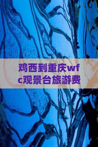 鸡西到重庆wfc观景台旅游费用及路线攻略