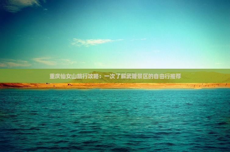 重庆仙女山旅行攻略：一次了解武隆景区的自由行推荐