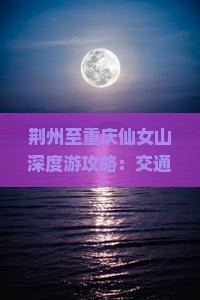 荆州至重庆仙女山深度游攻略：交通、住宿、景点一览
