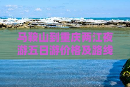 马鞍山到重庆两江夜游五日游价格及路线