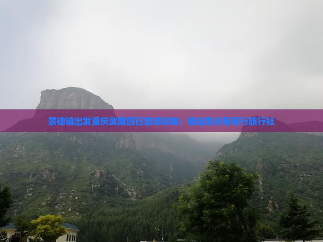 景德镇出发重庆武隆四日旅游攻略：精选景点看看行旅行社