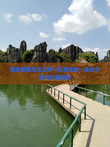 重庆武隆天生三桥一日游攻略：景点介绍与行程规划