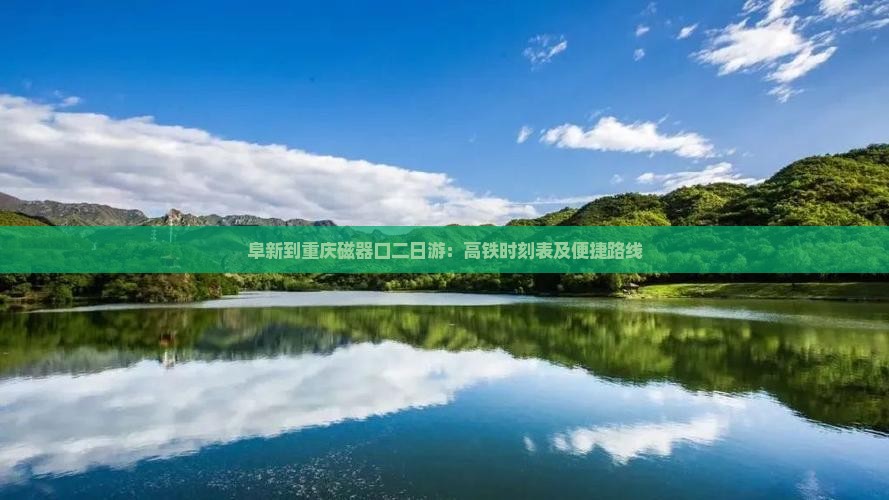 阜新到重庆磁器口二日游：高铁时刻表及便捷路线