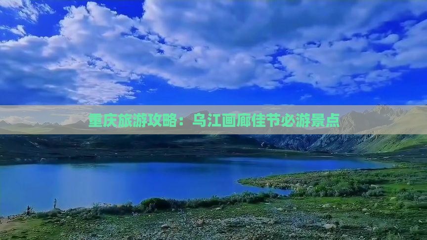 重庆旅游攻略：乌江画廊佳节必游景点