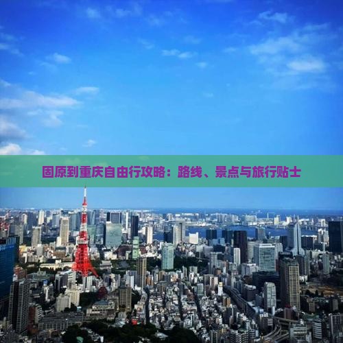 固原到重庆自由行攻略：路线、景点与旅行贴士