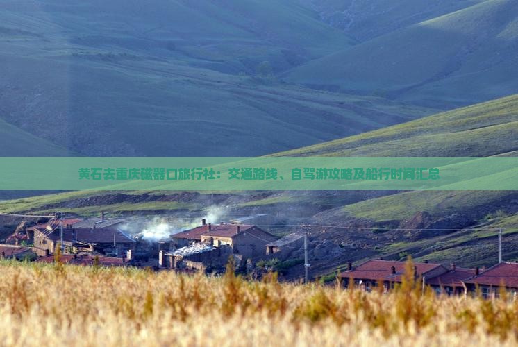 黄石去重庆磁器口旅行社：交通路线、自驾游攻略及船行时间汇总