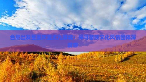 合肥出发至重庆蚩尤九黎城：探寻苗族文化风情团体深度游