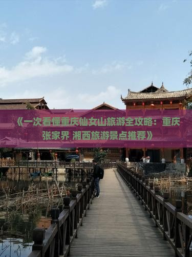 《一次看懂重庆仙女山旅游全攻略：重庆+张家界+湘西旅游景点推荐》