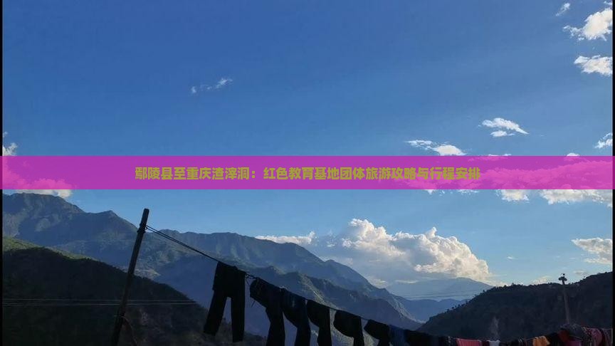 鄢陵县至重庆渣滓洞：红色教育基地团体旅游攻略与行程安排