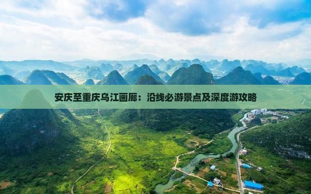 安庆至重庆乌江画廊：沿线必游景点及深度游攻略