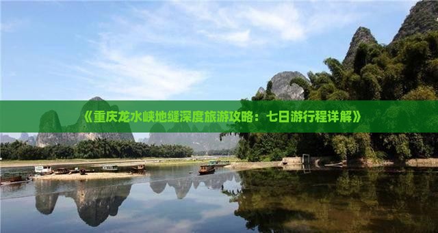 《重庆龙水峡地缝深度旅游攻略：七日游行程详解》