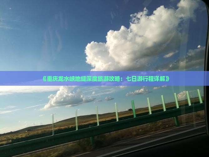 《重庆龙水峡地缝深度旅游攻略：七日游行程详解》